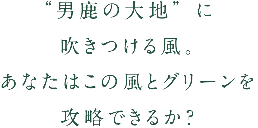 “男鹿の大地”に吹きつける風。あなたはこの風とグリーンを攻略できるか？